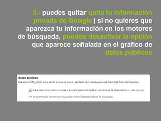 3.-  puedes quitar  quita tu información privada de Google  | si no quieres que aparezca tu información en los motores de búsqueda,  puedes desactivar la opción  que aparece señalada en el gráfico de  datos públicos 