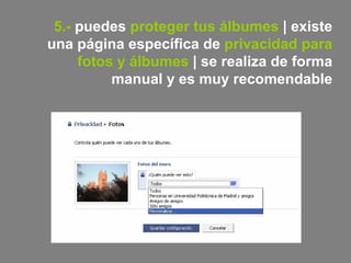5.-  puedes  proteger tus álbumes  | existe una página específica de  privacidad para fotos y álbumes  | se realiza de forma manual y es muy recomendable 