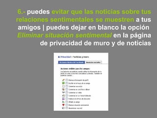 6.-  puedes  evitar que las noticias sobre tus relaciones sentimentales se muestren  a tus amigos   | puedes dejar en blanco la opción   Eliminar situación sentimental   en la página de privacidad de muro y de noticias 
