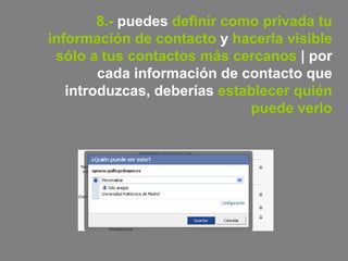 8.-  puedes  definir como privada tu información de contacto  y  hacerla visible sólo a tus contactos más cercanos  | por cada información de contacto que introduzcas, deberías  establecer quién puede verlo 