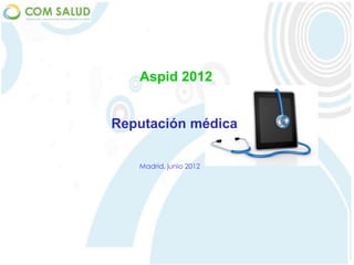 Aspid 2012


Reputación médica

   Madrid, junio 2012
 