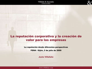 La reputación corporativa y la creación de valor para las empresas La reputación desde diferentes perspectivas FENA / Gijón, 2 de julio de 2009 Justo Villafañe 