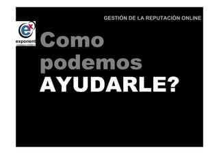 GESTIÓN DE LA REPUTACIÓN ONLINE




Como
podemos
     d

AYUDARLE?

     d
 