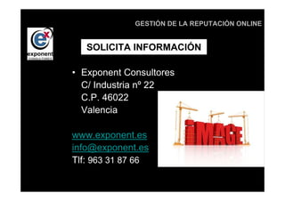 GESTIÓN DE LA REPUTACIÓN ONLINE


   SOLICITA INFORMACIÓN

• Exponent Consultores
  C/ Industria nº 22
  C.P. 46022
  Valencia

www.exponent.es
info@exponent.es
Tlf: 963 31 87 66
 