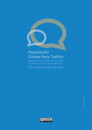 Por OSCAR DEL SANTO
Reputación
Online Para Tod@s
10 Lecciones desde la trinchera
sobre tu activo más importante.
Diseño:JesusMier
 