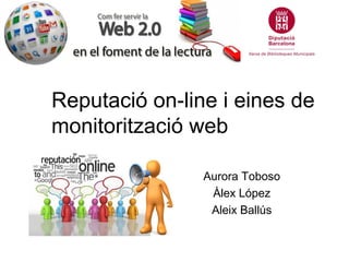 Reputació on-line i eines de
monitorització web

                Aurora Toboso
                 Àlex López
                 Aleix Ballús
 