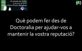 Què podem fer des de
Doctoralia per ajudar-vos a
mantenir la vostra reputació?
 