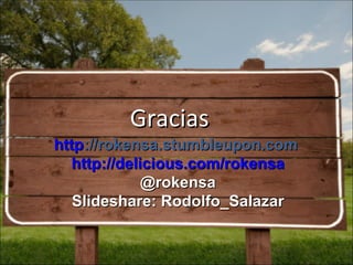 Gracias http ://rokensa.stumbleupon.com   http:// delicious.com/rokensa @rokensa Slideshare: Rodolfo_Salazar 