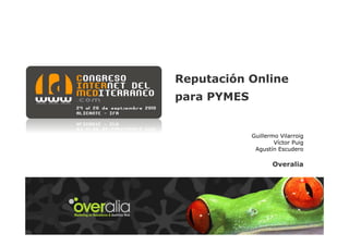Reputación Online
para PYMES


             Guillermo Vilarroig
                     Víctor Puig
              Agustín Escudero

                    Overalia
 