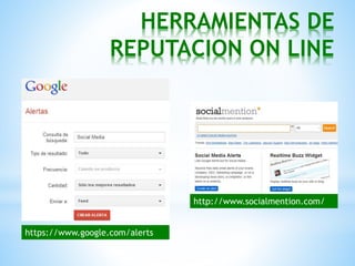 HERRAMIENTAS DE
REPUTACION ON LINE
https://www.google.com/alerts
http://www.socialmention.com/
 