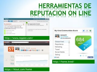 HERRAMIENTAS DE
REPUTACION ON LINE
http://www.reppler.com/
https://klout.com/home
http://home.kred/
 