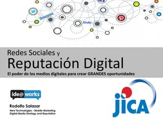 Redes Sociales y

Reputación Digital

El poder de los medios digitales para crear GRANDES oportunidades

Rodolfo Salazar
New Technologies - Mobile Marketing
Digital Media Strategy and Reputation

 