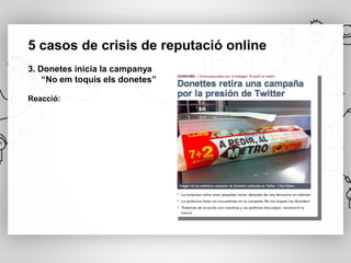 5 casos de crisis de reputació online
3. Donetes inicia la campanya
    “No em toquis els donetes”

Reacció:
 