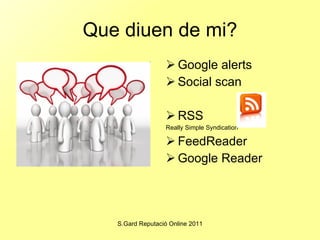 Que diuen de mi? Google alerts Social scan RSS  Really Simple Syndication FeedReader  Google Reader 