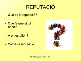 REPUTACIÓ Que és la reputació? Que fa que sigui bona?  A on es difon? Soroll vs reputació 