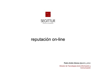 reputación on-line




                     Pedro Antón Alonso @pedro_anton
               Director de Tecnologías de la Información y
                                            Comunicación
 
