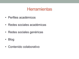 Herramientas
•  Perfiles académicos
•  Redes sociales académicas
•  Redes sociales genéricas
•  Blog
•  Contenido colabora...