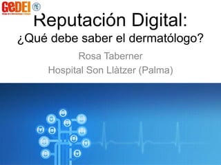 Reputación Digital:
¿Qué debe saber el dermatólogo?
Rosa Taberner
Hospital Son Llàtzer (Palma)
 