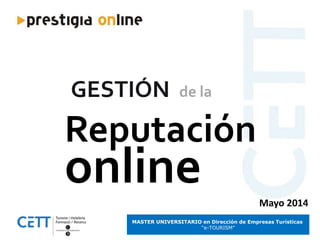 MASTER UNIVERSITARIO en Dirección de Empresas Turísticas
“e-TOURISM”
Reputación
online
de laGESTIÓN
Mayo 2014
 