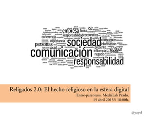 Religados 2.0: El hecho religioso en la esfera digital
Entre-paréntesis. MediaLab Prado.
15 abril 2015// 18:00h.
@yayel
 