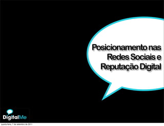 Posicionamento nas
                                      Reputação Digital
                                          Redes Sociais e
                                        Reputação Digital




quarta-feira, 7 de setembro de 2011
 