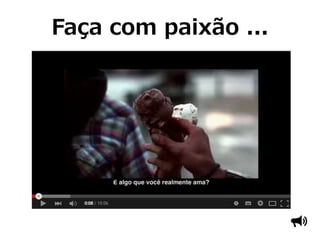 Faça com paixão ...
 