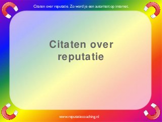 Citaten over
reputatie
www.reputatiecoaching.nl
Citaten over reputatie. Zo word je een autoriteit op internet.
 