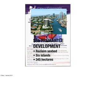 $6b FREMANTLE
                         DEVELOPMENT
                         • Reclaim seabed
                         • Six islands
                         • 345 hectares



Friday, 7 January 2011
 