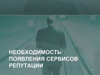 НЕОБХОДИМОСТЬ
ПОЯВЛЕНИЯ СЕРВИСОВ
РЕПУТАЦИИ
                     11
 