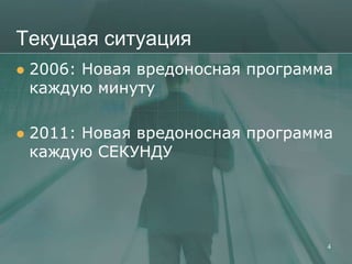 Текущая ситуация
   2006: Новая вредоносная программа
    каждую минуту

   2011: Новая вредоносная программа
    каждую СЕКУНДУ




                                    4
 