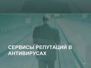 СЕРВИСЫ РЕПУТАЦИЙ В
АНТИВИРУСАХ
                      47
 