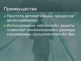 Преимущества
 Простота автоматизации процессов
  детектирования
 Использование «облачной» защиты
  позволяет минимизировать размеры
  скачиваемых пользователем AV-баз.




                                  79
 
