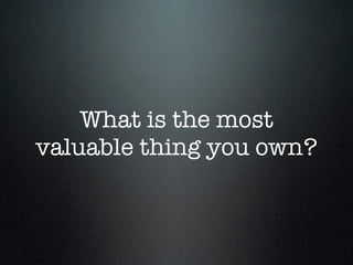 What is the most
valuable thing you own?
 