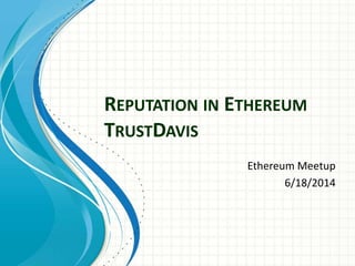 REPUTATION IN ETHEREUM
TRUSTDAVIS
Ethereum Meetup
6/18/2014
 