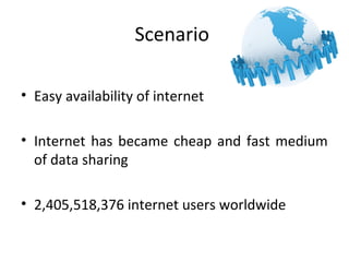 Scenario
• Easy availability of internet
• Internet has became cheap and fast medium
of data sharing
• 2,405,518,376 inter...