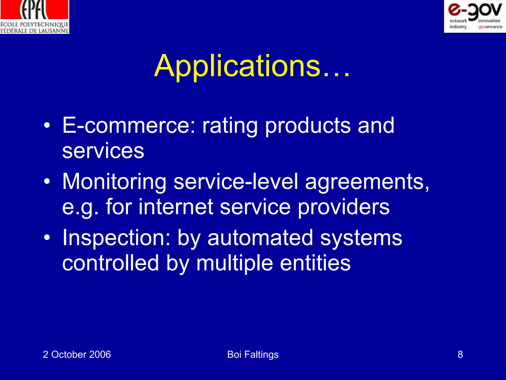 Applications… E-commerce: rating products and services Monitoring service-level agreements, e.g. for internet service providers Inspection: by automated systems controlled by multiple entities