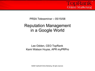 PRSA Teleseminar – 05/15/08 Reputation Management in a Google World Lee Odden, CEO TopRank  Kami Watson Huyse, APR myPRPro 