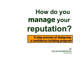 How do you  manage  your  reputation? 9 step process of designing  a confidence building program By SALIM KADIBESEGIL December 2008 