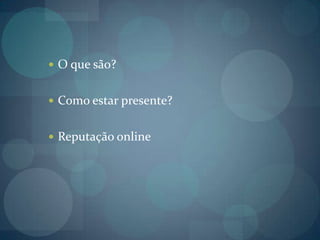 O que são?Como estar presente?Reputação online