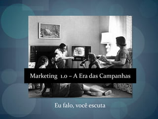 Marketing  1.0 – A Era das CampanhasEu falo, você escuta