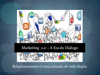 Marketing  2.0 – A Era do DiálogoRelacionamento é uma estrada de mão dupla