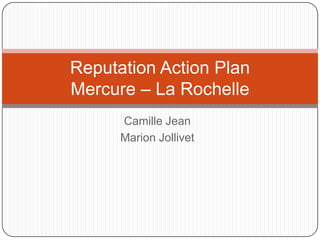 Reputation Action Plan
Mercure – La Rochelle
      Camille Jean
      Marion Jollivet
 