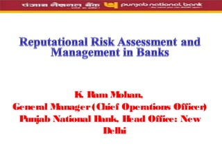 K. Ram Mohan,
General Manager(Chief Operations Officer)
Punjab National Bank, Head Office: New
Delhi
 