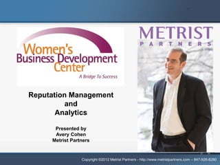 WBDC Webinar Series #4

Reputation Management
          and
       Analytics

       Presented by
       Avery Cohen
      Metrist Partners


                  Copyright ©2012 Metrist Partners - http://www.metristpartners.com – 847-926-8280
 
