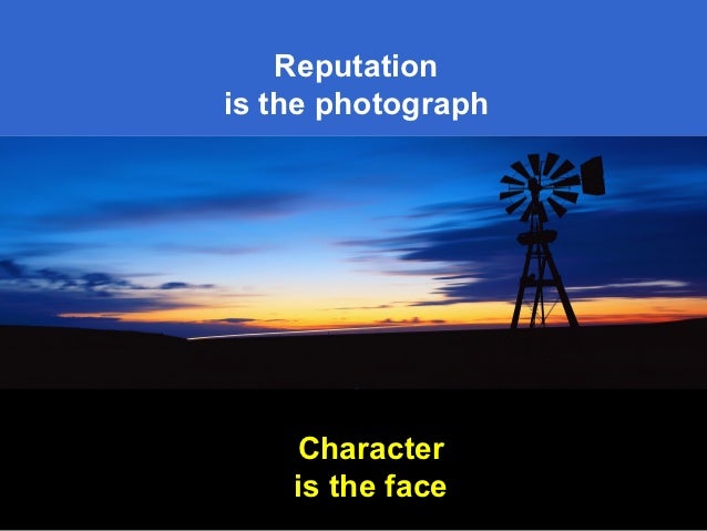 character over reputation “be more concerned with your character than your reputation, because your character is what you really are, while your reputation is merely what others think you. character over reputation “be more concerned with your character than your reputation, because your character is what you really are, while your reputation is merely what others think you.
