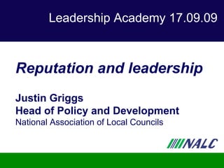 Leadership Academy 17.09.09 Reputation and leadership Justin Griggs Head of Policy and Development National Association of Local Councils 