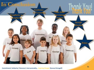 Commitment| Solidarity| Tolerance| Internacionality… Inspiring Change! Dianova Portugal©
51
Accept
Mistakes
Enjoy
In Conclusion
Simplicity in
Complexity
Guidance
for Learning Take risks.
Encourage
Inovate
 