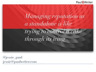 @jessie_paul
jessie@paulwriter.com
Managing reputation as
a standalone is like
trying to control a cake
through its icing
 