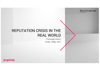 REPUTATION CRISIS IN THE
REAL WORLD
Christophe Ginisty
Friday 12 May 2017
@cginisty
 