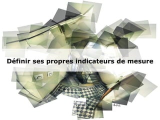 Définir ses propres indicateurs de mesure
 